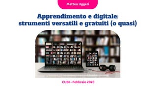 Apprendimento e digitale:
strumenti versatili e gratuiti (o quasi)
CUBI - Febbraio 2020
Matteo Uggeri
 
