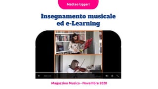 Insegnamento musicale
ed e-Learning
Magazzino Musica - Novembre 2020
Matteo Uggeri
 