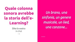 Quale colonna
sonora avrebbe
la storia dell’e-
Learning?
Un brano, una
sinfonia, un genere
musicale, un lied,
una canzone...Dite la vostra
in chat
→
 