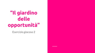 “Il giardino
delle
opportunità”
Esercizio giocoso 2
 
