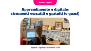 Apprendimento e digitale:
strumenti versatili e gratuiti (o quasi)
Sapere Digitale - Dicembre 2020
Matteo Uggeri
 