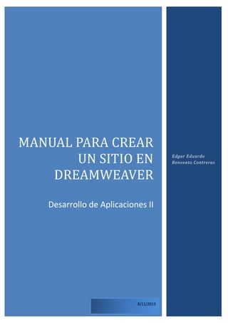 MANUAL PARA CREAR
UN SITIO EN
DREAMWEAVER
Desarrollo de Aplicaciones II

8/11/2013

Edgar Eduardo
Renovato Contreras

 