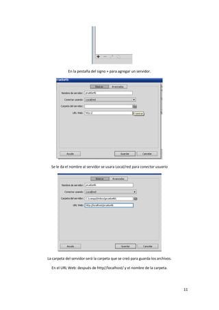 En la pestaña del signo + para agregar un servidor.

Se le da el nombre al servidor se usara Local/red para conectar usuario

La carpeta del servidor será la carpeta que se creó para guarda los archivos.
En el URL Web: después de http//localhost/ y el nombre de la carpeta.

11

 