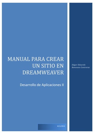 MANUAL PARA CREAR
UN SITIO EN
DREAMWEAVER
Desarrollo de Aplicaciones II

8/11/2013

Edgar Eduardo
Renovato Contreras

 