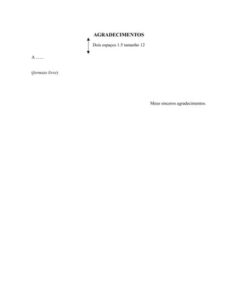 AGRADECIMENTOS
Dois espaços 1.5 tamanho 12
A .......
(formato livre)
Meus sinceros agradecimentos.
 