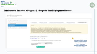 MANUAL
PDDE INTERATIVO
EDUCAÇÃO CONECTADA
109
2022
Detalhamento das ações > Pergunta 5 > Resposta de múltiplo preenchimento
O preenchimento deste
campo é condicionado a
respostas anteriores!
Atente-se para as
especificações descritas
no quadro acima.
 