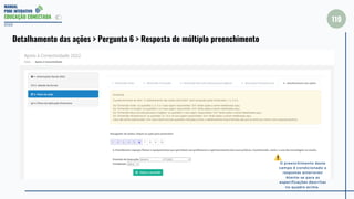 MANUAL
PDDE INTERATIVO
EDUCAÇÃO CONECTADA
110
2022
Detalhamento das ações > Pergunta 6 > Resposta de múltiplo preenchimento
O preenchimento deste
campo é condicionado a
respostas anteriores!
Atente-se para as
especificações descritas
no quadro acima.
 
