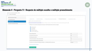 MANUAL
PDDE INTERATIVO
EDUCAÇÃO CONECTADA
68
2022
Dimensão 4 > Pergunta 11 > Resposta de múltipla escolha e múltiplo preenchimento
 