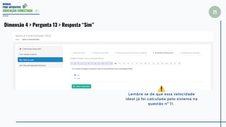MANUAL
PDDE INTERATIVO
EDUCAÇÃO CONECTADA
71
2022
Dimensão 4 > Pergunta 13 > Resposta “Sim”
Lembre-se de que essa velocidade
ideal já foi calculada pelo sistema na
questão nº 11.
 