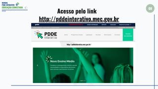 MANUAL
PDDE INTERATIVO
EDUCAÇÃO CONECTADA
08
2022
Acesso pelo link
http://pddeinterativo.mec.gov.br
http://pddeinterativo.mec.gov.br/
 