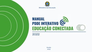 Ministério da Educação
MANUAL
PDDE INTERATIVO
EDUCAÇÃO CONECTADA
2022
Brasília
2022
 