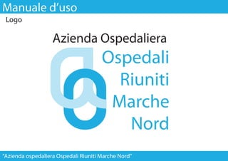 Manuale d’uso
 Logo




“Azienda ospedaliera Ospedali Riuniti Marche Nord”
 