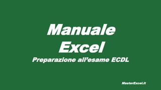 MasterExcel.it
Manuale
Excel
Preparazione all’esame ECDL
 