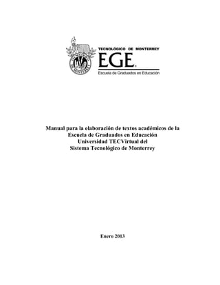 Manual para la elaboración de textos académicos de la
Escuela de Graduados en Educación
Universidad TECVirtual del
Sistema Tecnológico de Monterrey
Enero 2013
 