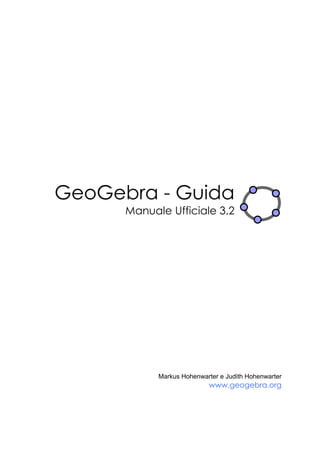 GeoGebra - Guida
      Manuale Ufficiale 3.2




            Markus Hohenwarter e Judith Hohenwarter
                           www.geogebra.org
 