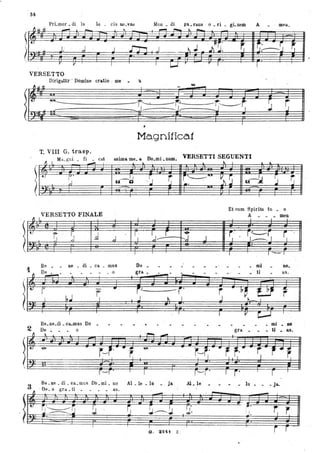 34
VERSETTO
Dirigél.tÌlr . Domine oratio . me _ 'a
I * -
~ -f'--.· --~ r: -f:, j...-:---.--,--J. ---- J------- r
I
Magnificat
T. VIII G. trasp.
Mll glli fi ca.t anima me ' lA. Do.mi _num. VERSETTI SEGUENTI
fJ , - .
~
.
.. ..t.. ' J... .J. • ..
.-li~""
~~
, r' ~
~.
, ~ ~ ~, ~ ~ .iii. ~.J. J,
VERSETTO FINALE
fJ L
t. ' '
t ' ~ d ,J'-I,
3 Be.ne. di - ca.IDUS Db .mi. no
1 - De - o gra • ti . . • • as.
. ~l". G:,::=:::~ . ~
1
'.
I
rl' 1,.1- r
~J J
.1 I
Al _ le • Iil _ ja AL le _
,- . -
I
O . 32-1 Z ,
Et cum Spiritn tn • o
. j ' .l
,
A men- • I -
I
r'--'-f
~1----- 1.
I - I
mi
_ ti ,.
no,
as.
r ~~ ,$ 11,. rl II~ ~
I I
_ mi _ .,0
gra _ • _ ti _' as.
I r' T I
- - _ lu • ja.
-
.'
~ r
i r
-
 