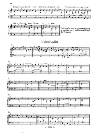 San.guLnLsqueprae.ti • Q • si;
~ ~ l l
Qu'em in mun.di" prae.ti • um.
1. l l..
Fru.ctus ven.tris ge • ne. ro • si
l
I
, 1 r ' , r. r
~ Rex et _ fu _ di't' l _
gen _ ti _um A ' meno
t: r . j' r ~ r r' r r Vedi ,anche con accompagnamento
a q~attro parti in fine de'gli Inni
J t 'J J. ' 1 1 de Tempore
1 I
Interludio.
'I ' r-t I ~ t ~ 1. ~
- -- -. .
It-
I P-- I , llVV~~ r U'"j r-I--' r • j
~ p. ' '
.J---~.J . j.- ", I.
. V - I.
2
'I 1 J I 1...- - I I J l I 1 I
_. l l. .. ,
t: l ~ I • I I ---------I I 1 r r' j' r" O·
,.J~J. ' J-------li " I~I J. ' . ' I
. , . . " .. ' . .. .
• f • I I
- 3
~ . I 1 I I
- I
.l-t: ~
r , 1
~ r ....-&- ht; ·r 'U"
o 1 -l ' 1 'J. 1
I I . I I
4
ri I "
t-
-- _. r' r r' -e-
r r o
~ I J , I I J-----== ,~
"
!
r I .. 1
5
~
, 1 I I
t- I 1 I
.r 1 r I ,
ir j r ... 'U'
lr
J- :J J, J .l j ./. 1_ "I . J 1 ' , l,.
I , I
1 I
G. S24:i: Z ~,
 