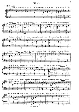 ~
~
Gloria
M. V. tra~p.
- ' . Glo..ri- a in eLceLsisDe ~ o - Et in ter.ra pax bo .mL Ili. bus bo.nae ,'0. lun. ta. ti&.
~~ 'It I
i'
.. .. r ,. , r , ~ r "
J ' l J I ' ~ J--..l " I - I
I I I I V Il 'H
Lauda mus te Bp.ne.dLcLmus te A • do.ra • mus 'te Glo.ri. ti • ca.mus te
- ~ ---! ~
:=-==.
L-...J[ rr- IIr
" ~ H " " " r'
I..
Gra_tLas a. gLmus ti .:. bi pro.ptt"r magnamglo.rLam tu • am Do .mÌ.ne .De. us Rex coe.le. stis
--f
'iV r~r'
.
~r r .. , r rr -r r r
~ I l I l '' .l I J ' I l' I I , - j , I
--r.
-f
De.uB Pu.tt'f o '. mai • po • tt'ns Do.mLne FLli u. ni. ge~nL'e Je • su ChrLste
~-~--~!f
:h_~~~g-~~~~~~~~~
l' - ~. F~r' ----y..I .... J F+
(~~." ,J , I r
~" # ~ ,....., ,..., . ~
, ~1I P i~r'
orr ì orr I
--r--;-
r - --.. - r
f-r'I _ I
I l
u
l
ifr 1-'1
FLli .UB · Pa • tris Qui toUis pec.ca.ta.mun
, ~
di -
-l
--"
...
---f'r
~
I -FFr(!WJ • " F ···l~ F1 ?. ~: ~:. ..tJ€rp~~ .. .F~ .
mLse.re re .,Itu. Qui toUis pec..ca:-ta,mun..di su.scLpe de.pl'e.ea.li .o.nem no stram
l r ", 'r r r· ~r
-
_ Qui se. des ad dfl«.te.ram Pa _tris mi-M_" . re no _ bis Quo_. ni • ~m tu so • lus San:~ tus
~ !.. --.l..... I.. ~ I
e' ~: - ~~ .
..
-- - -
-----r· p.
l
:---- -
~d. I - , __L L I " ,
~
T ---, - -I -----.- ' ~ f
o. aS4t z.
9
 