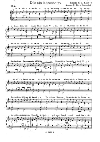 M.V.
.-.llDi • o
lr ~--r
Dio sia benedetto
, 51
Melodia di G. MAGGIO
Aceomp.,D. Mario Costantini
si. a be _ ne _deL to, Be _ne • det ~ to il Su • o • sao. te) DO. me. Be _ ne _deL
l
r. - .. • r j'
a~~
i f'' . r
Ai . ~ 'F ~ 'F r
Cri • sto ve _ro Di _o e ve _ro Un . 1110. Be. ne. det-te n DO .me di Ge. sùoto Ge.sù
. t
l~ i -r··'-~ r~ I _I
-
fI
• rJ
---.-"',_J jJ
r i
L-.-L I
I I
, -.....r I
r I r
Be_-ne.det.toil.Su. o Sa.ora.,.tis _ si .mo Ono __ re, Be _ne _det • to Ge • sù nel
.... '" ~
l!;~ - r' - r~ -
:-g~
1"--- ..~-n .r-"1___ 1
I I
-
r t:,..rr i
Sa. ti. si 'mo. fe • Be.Be.deLta la gran Ma • dre di Di _ o
, l . _l~""l_
lr~ -r -
r--r-.:3
-U41-
II~ r r' j
-. rI I J J '
r
Ma.ri • a Su_tis.sLma, Be. ne .deCta la sua san. ta, e imma.co • la. ta COLoe. zio - ne.
l r ~ f - • r~··
•
Be _ne .deLto il No_me di Ma, _ri • a Ver • gL De Ma .dre. Be.ne .deLto San Giu.sep • pe,_
.. '" l _
- ..
~IV i " . i r' -r r ~: d~ ~. I.(:J= ~f f' r"; ~. I F ? r l? . ~. '-'
.suooastis_sLmospo.so. Be.ue_det. to IcLdi. o ne.i suoJ Ange.li e ne_i 8uo_i San • ti.
' --,,-
G. 824:1 Z
 