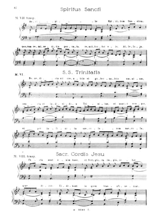 Spiritu5 Sa.ncti
Spi _ r i _ tum San _ otunl ;
I - -
11." ) l'i J i J: CI
_ ......----
,..-.rW "_aL ... _ ri _ tis peo _ c&_ h .,
La ~ ,...., ~ !"--! _
r6 _ miLt u JI _ tur e _ is, AL le _ In _ ja.
-
M,V I.
S. S . Trini1afi5
-
-,,
et
~ r"-~
~ . l l i
' R
M . VIII. trasp.
Fa -
~,. 11
 I
(~
,
=quae
et a si! ere _ a _ triI et gu _ be r _ Da _ trix
- I •
i
• •
om_ ni _ um ,
•• •
-------,!•..-----...
{'l a et io_ di _ vi _ du _ & Trl _ Di _ tas, et DUD C, d ,, ~ m _ per,
J! tZittPUn èJil; ~SJ i I;FJJP= PJ
, - - - : l '~
I ' I I, I I "(------........ " 1 I I .!2
i, 7;; ;. • g ; ., • .~. •
E ~'"E t: E ~j It F r 'r I,
pn in fi D i - ta liae _ Gli - lo _ rum sae_c lI _ la.
- - ~
-
i ~ i. ~
f,
...l J . .,.).
r' , ..J ' I
I ~
Sacro Cord15 Je5u
d a SUDt
i 1
t•T
I
e - Dim ha eo , ut Seri- pt u _ ra im _ pl L re - t ur
paa
]
r 0
~
.~
JciJ':) I J J ,~~'
J J J j' r - ';p JI
ti
• 7' !----i
~ a, a ~ r Il
~!
di - ci t : Vi - de - hunt i II t r an - sfi - x e -~ I
qle ru TUh t.
, r-
-
.-r ·------ ~
S·( I to.. ~
--
Ci 3 2 41 Z .
 