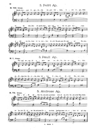88
s. Petri Ap..
I
M. VIII. trasp.
QUOd.CUlll • qua li. ga _ ve _ da 80 . per ter • ram, e rit li. ga. tum
et la
e - rit
.L .... - - -
eM_ 118: et quod.cum •
B-
I
so .lu. tum et in coe • Hs:.
ris su. per ter. _ ram
di. cit Do.mLnus SLmo ni Pe. tro.
!.r r V r' .. f-~ r . ["", ~
l .J. d J~j
--- ----o
r
M. I. trasp.
S. Pa.uli Ap.
Vos se • ou _ ti a stis me . se . de • bi _ hs su . per
I .
I~
jn _ di ~ G&D_ tes du _ o - de. cim tri • bus
-- I. sra. el, di • Cit Do _ mi _ DUS.
~-------------------------~---~ .
I I •~ J~,.j I .
I
M. VII. trasp. _
s. Andrea.e Ap.
COD • ce; • de BO • bis bo. mLnem ju.s~um: red. de no. bis fio. mi .nem San.ct,um:
~ ----- ----
ne
~
in .,ter. fi • ci • as ho.mÌ-nam De . o ca..rum, justum, man • su. e • tum et . pL UJp.
~ -- - ~ .
J" I
.J
r. i
• IJ
f .
G. 8241. Z ,
 