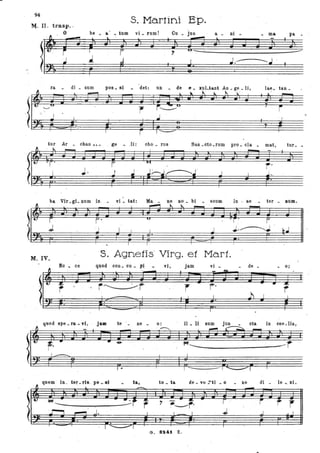 94
~. II. trasp. .
S. Ma.rtini Ep.
O be • a • tum . ,VI • rum. Cu • jus a. ni ma pa _
.,
"
ra • dì . S1,lm pO's. si _ 'det: un. dee. IuLtantAn.ge.• li, lae. tan.
tur Ar . ehan ••• ge. ,li: ehQ. rus San .etQ.rum prO'. eIa. mat, tur ••
;.
ba Vir.gi.num in vi • tai: Ma 'ne no. bi . 6eum in ae . ter . pum.
n ~ ~ '0..
- -
l-
r
"
"-"
r' F"
; j I I I J J.---------J k.!
I I I·
M. IV.
S. Agnetis' Virg. et Mori'.
Be _ ce quO'd CQn. cu. pi vi , jam vi _ de . Q;
r r'~-f r ,..
qUQd spe. ra • vi, jam te . ne . Q: il. li sum eta in coe.lis,
. ----
l
~
iSt--.. -----f'
..
--- --quem in_ ter .ris. po _ si ta, tQ. ta de. VO ~ti • Q . ne di . le •. xi.
'I L
- -
l·-lef--.. -·-r ~. '1 - ~ r i r- r.:--- r ~-----r'
',r--, ........, J. I I I .J J " t
.- 1 ........--1 ,
G. 8I4t. Z.
 