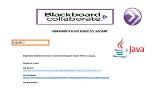 El aplicativo blackboard funciona necesariamente luego de instalar JAVA en su equipo.
Nombre de la sala:
link docente:
https://ca-sas.bbcollab.com/m.jnlp?miuid=D246E5BBE3468B25C9AB971855EDE6CF&sid=20111
Link estudiante:
https://ca-sas.bbcollab.com/m.jnlp?password=M.9D228BBC658DA62AA66B41B12CFAB7&sid=201119
Link grabaciones:
EJEMPLO
HERRAMIENTA BLACK BOARD COLLABORATE
 