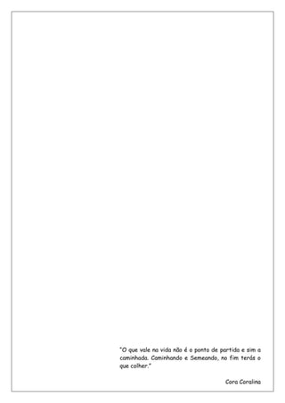 4
“O que vale na vida não é o ponto de partida e sim a
caminhada. Caminhando e Semeando, no fim terás o
que colher.”
Cora Coralina
 