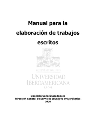 Manual para la
elaboración de trabajos
                  escritos




            Dirección General Académica
Dirección General de Servicios Educativo Universitarios
                        2006
 