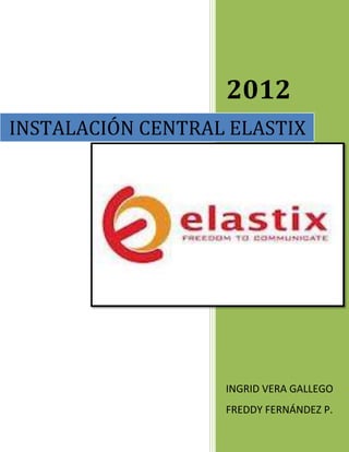2012
INSTALACIÓN CENTRAL ELASTIX




                   INGRID VERA GALLEGO
                   FREDDY FERNÁNDEZ P.
 