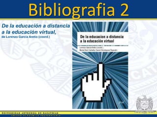 Bibliografia 2
De la educación a distancia
a la educación virtual,
de Lorenzo García Aretio (coord.)
 