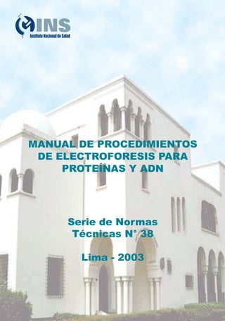 SeriedeNormasTécnicasN°39
MANUAL DE PROCEDIMIENTOS
DE ELECTROFORESIS PARA
PROTEÍNAS Y ADN
Serie de Normas
Técnicas N° 38
Lima - 2003
CYAN MAGENTA AMARILLO NEGRO
CYAN MAGENTA AMARILLO NEGRO
MANUALDEPROCEDIMIENTOSDEELECTROFORESISPARAPROTEÍNASYADN
 