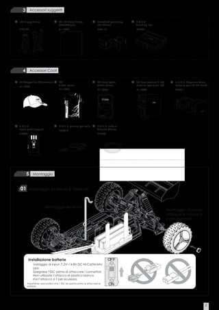 3 Accessori suggeriti

1/8 Buggy Setup                               TM 1/8 Piano Setup                  Blocchetti per Setup                                  H.A.R.D.
                                              (500x480mm)                         (25~30mm)                                             Standing Box
#H7105                                        #116052                             #H7113                                                #H9201

  10 5   0   5
                 10


                                                                                                                         27
                                                                                                                            mm




                                                                                                                                 26mm
                                                                                                                30mm
  4 Accessori Cool!

TM Cappellino (Arancione)                     TM                                  TM Borsa porta                                        TM New Formula 8 (F8)         H.A.R.D. Magellan Series
                                              T Shirt (Nera)                      Radio (Nera)                                          Borsone (per auto 1/8)        Borsone per 1/8 Off Road
#119235
                                              #119234                             #119206                                               #119220                       #H8911




                                                                                        Team


                                                                                        www.team magic.com.tw




H.A.R.D.                                      H.A.R.D. gancio per collo           H.A.R.D. Tubo al
Borsa porta oggetti                                                               Silicone (90cm)
                                              #H9010
#H9001                                                                            #H6701




             5          Montaggio



01                    Montaggio Antenna & Gomme



                                 Montaggio Antenna
                                                                                                                                                                 Montaggio Gomme:
                                                                                                                                                                 utilizzate la chiave a
                                                                                                                                                                 x per montarle.




                      Installazione batterie                                                                           OFF
                        Voltaggio di Input: 7.2V~14.8V DC Ni-Cd/Ni-Mh/
                        Lipo
                        Spegnere l’ESC prima di attaccare i connettori.
                        Non utilizzate l’attacco di plastica bianco,
                        ma l’attacco a T per sicurezza.
                 Importante: assicuratevi che l’ ESC sia spento prima di attaccare le
                 batterie.
                                                                                                                       ON




                                                                                                                                                                                            2
 
