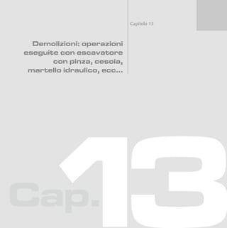 Cap.
Capitolo 13
Demolizioni: operazioni
eseguite con escavatore
con pinza, cesoia,
martello idraulico, ecc...
 