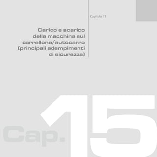Cap.
Capitolo 15
Carico e scarico
della macchina sul
carrellone/autocarro
(principali adempimenti
di sicurezza)
 