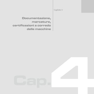 5
Cap.
Capitolo 4
Documentazione,
marcature,
certificazioni a corredo
delle macchine
 