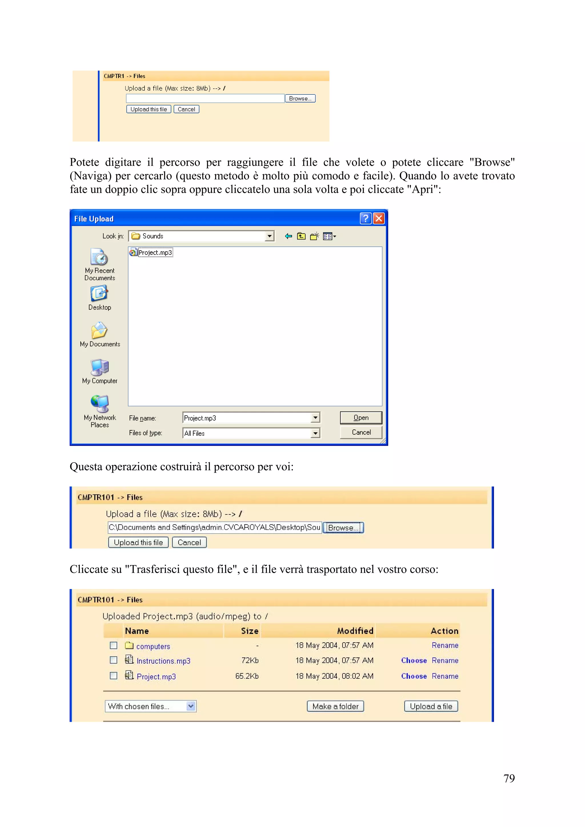 Potete digitare il percorso per raggiungere il file che volete o potete cliccare "Browse"
(Naviga) per cercarlo (questo metodo è molto più comodo e facile). Quando lo avete trovato
fate un doppio clic sopra oppure cliccatelo una sola volta e poi cliccate "Apri":




Questa operazione costruirà il percorso per voi:




Cliccate su "Trasferisci questo file", e il file verrà trasportato nel vostro corso:




                                                                                       79
 