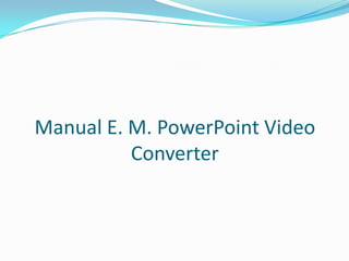 Manual E. M. PowerPoint Video Converter 