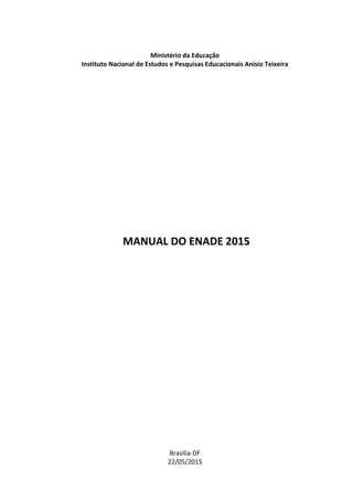 Ministério da Educação
Instituto Nacional de Estudos e Pesquisas Educacionais Anísio Teixeira
MANUAL DO ENADE 2015
Brasília-DF
22/05/2015
 