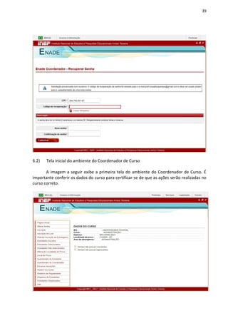 39
6.2) Tela inicial do ambiente do Coordenador de Curso
A imagem a seguir exibe a primeira tela do ambiente do Coordenador de Curso. É
importante conferir os dados do curso para certificar-se de que as ações serão realizadas no
curso correto.
 