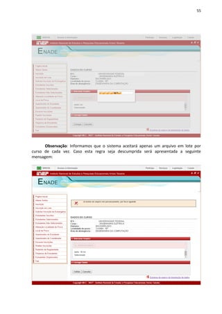 55
Observação: Informamos que o sistema aceitará apenas um arquivo em lote por
curso de cada vez. Caso esta regra seja descumprida será apresentada a seguinte
mensagem:
 