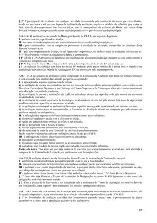 § 3º A participação do avaliador em qualquer atividade remunerada pela instituição ou curso por ele avaliados,
desde um ano antes e até um ano depois da realização da avaliação, implica a nulidade do relatório para todos os
fins, além de descumprimento dos deveres éticos, com a consequência de exclusão do Basis, nos termos desta
Portaria Normativa, sem prejuízo de outras medidas penais e civis previstas na legislação própria.

Art. 17-G O avaliador será excluído do Basis, por decisão da CTAA, nas seguintes hipóteses:
I - voluntariamente, a pedido do avaliador;
II - em casos de inadequação reiterada dos relatórios às diretrizes de avaliação aplicáveis;
III - para conformidade com as exigências pertinentes à atividade de avaliação, observadas as diretrizes desta
Portaria Normativa; ou
IV - pelo descumprimento de deveres, ou do Termo de Compromisso, ou inobservância de vedações referidas no art.
17-F desta Portaria Normativa, assegurados defesa e contraditório.
§ 1º Caberá à DAES processar as denúncias ou manifestações circunstanciadas que cheguem ao seu conhecimento a
respeito dos integrantes do Basis.
§ 2º Na hipótese do inciso II, a CTAA poderá optar pela recapacitação do avaliador, uma única vez.
§ 3º A exclusão do avaliador com base no inciso IV perdurará pelo prazo mínimo de 3 (três) anos e impedirá sua
participação na Comissão Própria de Avaliação (CPA) de instituição pelo mesmo período.

Art. 17-H A designação de avaliadores para composição da Comissão de Avaliação será feita por sorteio eletrônico
e será orientada pela diretriz da avaliação por pares, assegurando:
I - a aplicação dos seguintes parâmetros de mérito:
a) na avaliação de cursos, os avaliadores devem ter formação correspondente ao curso avaliado, com referência nas
Diretrizes Curriculares Nacionais e no Catálogo de Cursos Superiores de Tecnologia, além de critérios usualmente
adotados pela comunidade acadêmica;
b) na avaliação de cursos e instituições de EAD, os avaliadores devem ter experiência de pelo menos um ano nessa
modalidade de educação;
c) na avaliação de cursos superiores de tecnologia, os avaliadores devem ter pelo menos três anos de experiência
acadêmica na área específica do curso a ser avaliado;
d) na avaliação institucional, os avaliadores devem ter experiência em gestão acadêmica de, no mínimo, um ano;
e) na avaliação institucional de universidades, a Comissão de Avaliação deverá ser composta por pelo menos um
avaliador oriundo de universidade;
II - a aplicação dos seguintes critérios eliminatórios operacionais aos avaliadores:
a) não possuir qualquer vínculo com a IES a ser avaliada;
b) residir em estado distinto do local de oferta a ser avaliado;
c) não ter pendência com a Receita Federal;
d) ter sido capacitado no instrumento a ser utilizado na avaliação;
e) não participar de mais de uma Comissão de Avaliação simultaneamente;
f) não exceder o número máximo de avaliações anuais fixado pelo INEP;
III - a aplicação de critérios classificatórios entre os avaliadores:
a) avaliadores com maior titulação;
b) avaliadores que possuem menor número de avaliações no ano corrente;
c) avaliadores que residem na mesma região da avaliação, mas em estados diferentes.
Parágrafo único. Nas áreas em que haja carência de docentes para capacitação como avaliadores, será admitida a
composição da Comissão de Avaliação por professores com formação afim.

Art. 17-I O avaliador deverá, a cada designação, firmar Termo de Aceitação da Designação, no qual:
I - confirmará sua disponibilidade para participar da visita no dia e hora fixados;
II - atestará a inexistência de impedimento, suspeição ou qualquer razão que caracterize conflito de interesses;
III - declarará estar ciente da proibição de receber, a qualquer título, benefícios adicionais, pecuniários ou não,
providos pelas instituições ou cursos em processo de avaliação.
IV - declarará estar ciente dos deveres éticos e das vedações relacionadas no art. 17-F desta Portaria Normativa.
§ 1º Caso não seja firmado o Termo de Aceitação da Designação no prazo de 48h (quarenta e oito horas) da
designação, será realizado novo sorteio.
§ 2º Caso a avaliação in loco venha a ser cancelada após a assinatura do Termo de Aceitação, os motivos deverão
ser formalizados, para registro e processamento das medidas operacionais devidas.

Art. 17-J A atividade da Comissão de Avaliação será orientada pelos indicadores de avaliação referidos no art. 33-
B, quando disponíveis, e por instrumentos de avaliação elaborados segundo diretrizes da CONAES.
§ 1º Os formulários de avaliação extraídos dos instrumentos conterão espaço para o processamento de dados
quantitativos e outro, para a apreciação qualitativa dos avaliadores.


                                                                                                                87
 