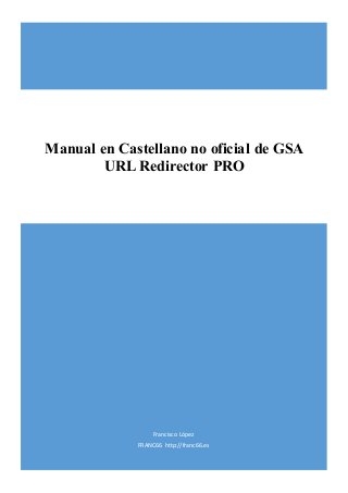 Francisco López
FRANC66 http://franc66.es
Manual en Castellano no oficial de GSA
URL Redirector PRO
 