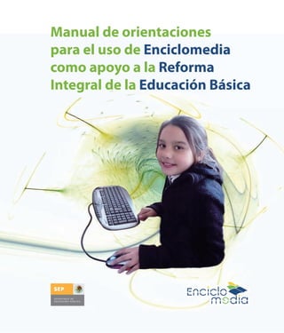Manual de orientaciones
para el uso de Enciclomedia
como apoyo a la Reforma
Integral de la Educación Básica
 