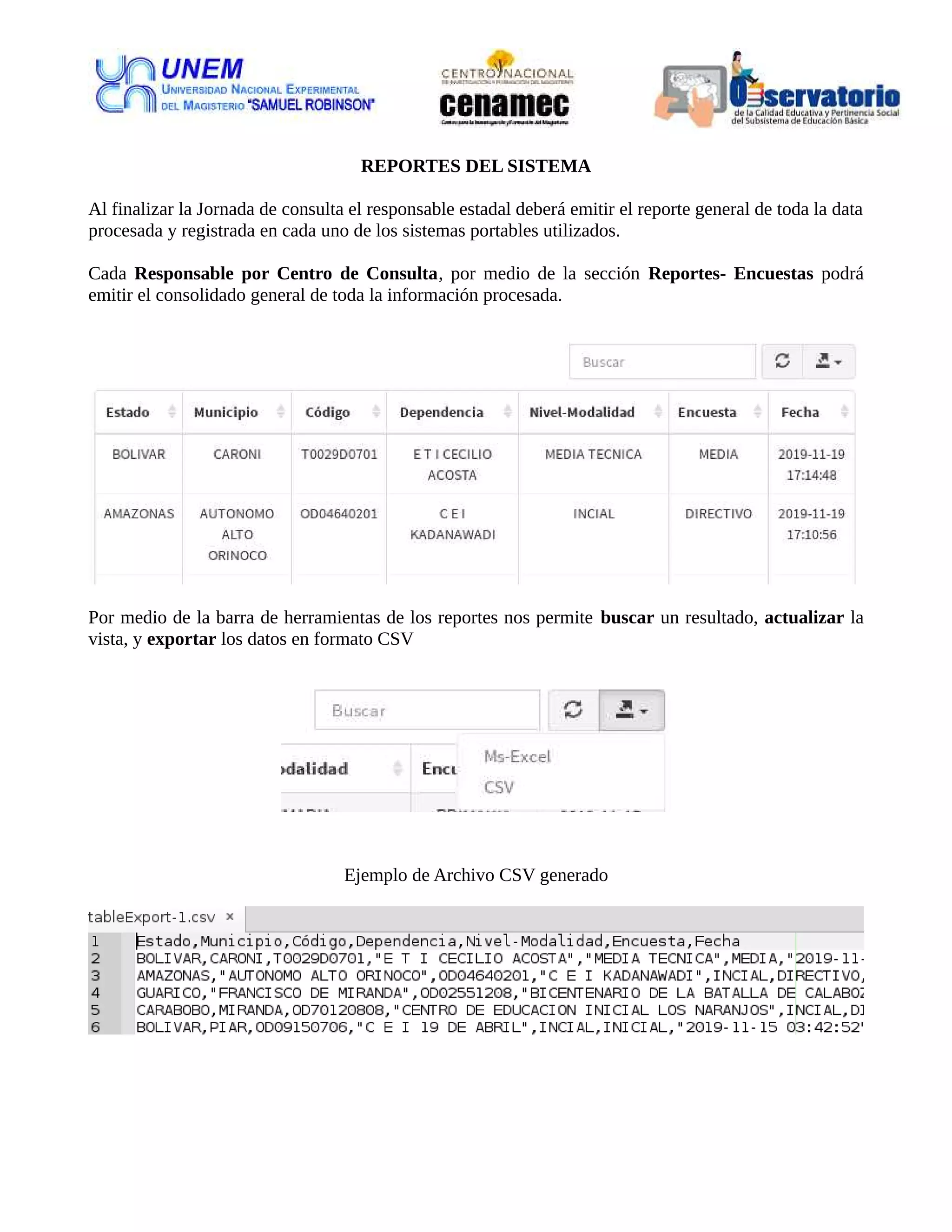 REPORTES DEL SISTEMA
Al finalizar la Jornada de consulta el responsable estadal deberá emitir el reporte general de toda la data
procesada y registrada en cada uno de los sistemas portables utilizados.
Cada Responsable por Centro de Consulta, por medio de la sección Reportes- Encuestas podrá
emitir el consolidado general de toda la información procesada.
Por medio de la barra de herramientas de los reportes nos permite buscar un resultado, actualizar la
vista, y exportar los datos en formato CSV
Ejemplo de Archivo CSV generado
 