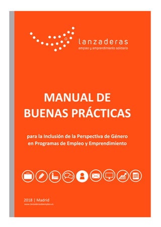 MANUAL DE
BUENAS PRÁCTICAS
para la Inclusión de la Perspectiva de Género
en Programas de Empleo y Emprendimiento
2018 | Madrid
www.lanzaderasdeempleo.es
 