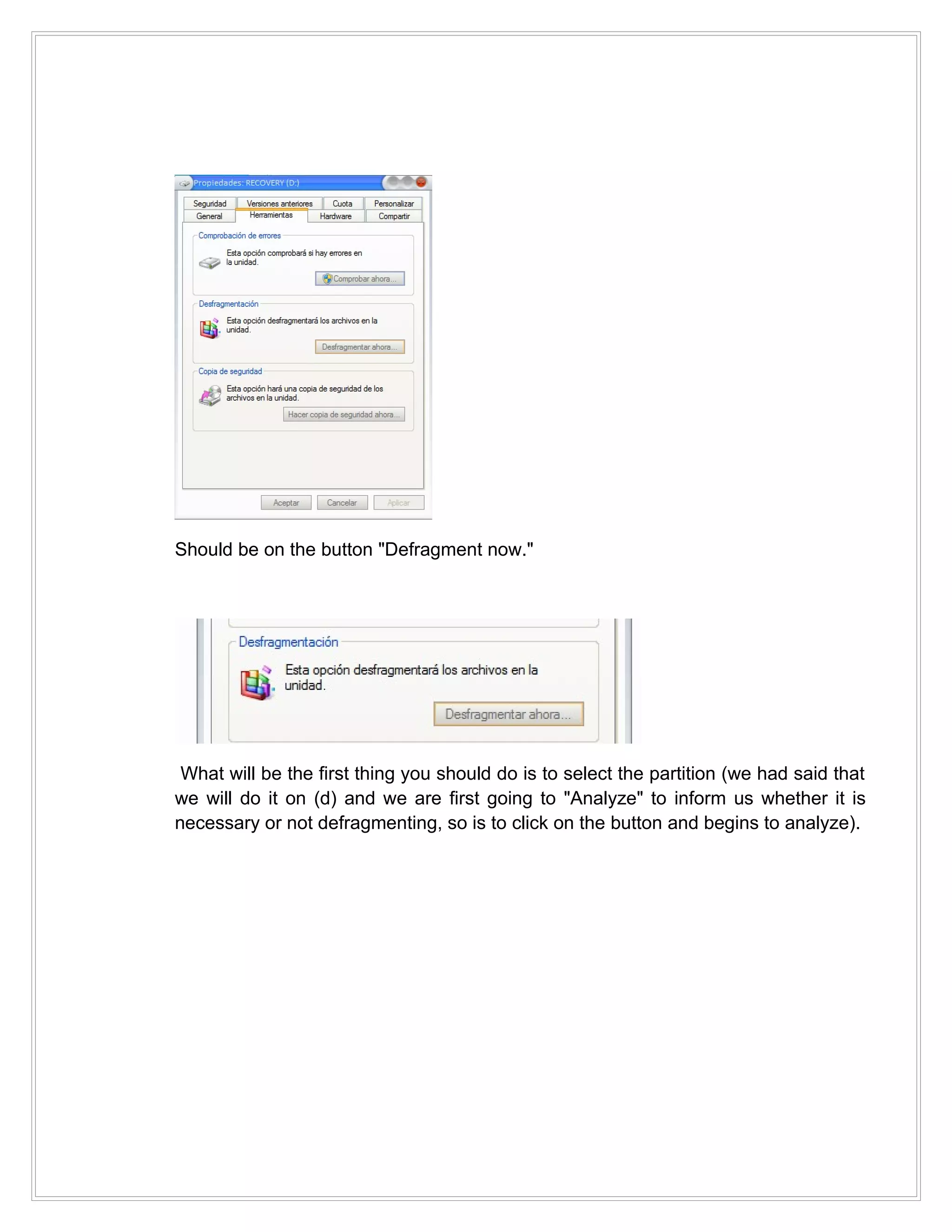 Should be on the button "Defragment now."




 What will be the first thing you should do is to select the partition (we had said that
we will do it on (d) and we are first going to "Analyze" to inform us whether it is
necessary or not defragmenting, so is to click on the button and begins to analyze).
 