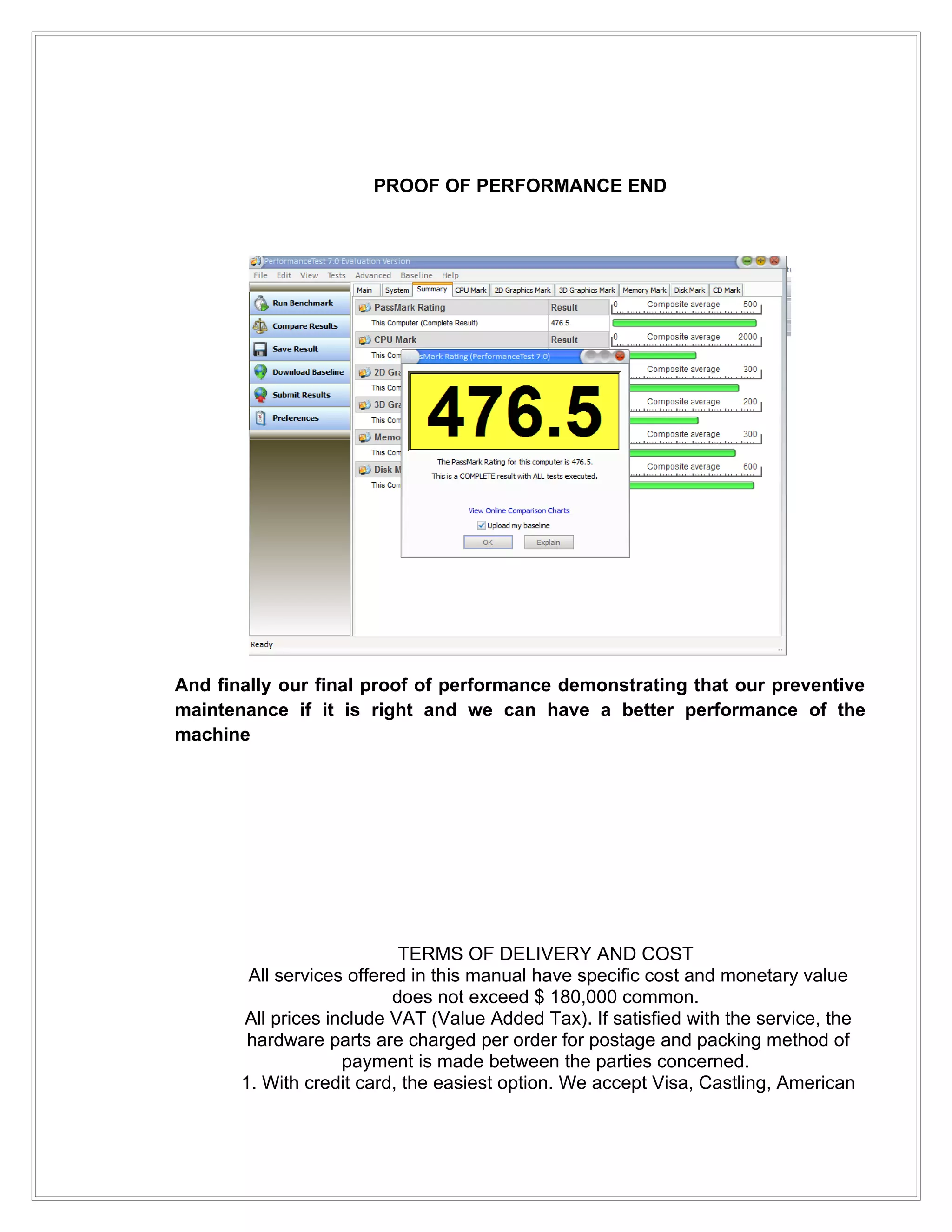 PROOF OF PERFORMANCE END




And finally our final proof of performance demonstrating that our preventive
maintenance if it is right and we can have a better performance of the
machine




                            TERMS OF DELIVERY AND COST
        All services offered in this manual have specific cost and monetary value
                           does not exceed $ 180,000 common.
       All prices include VAT (Value Added Tax). If satisfied with the service, the
        hardware parts are charged per order for postage and packing method of
                    payment is made between the parties concerned.
       1. With credit card, the easiest option. We accept Visa, Castling, American
 