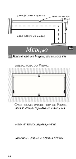 18
MEDiçãO
KS
01 MEdir O vÃO NA lArgurA, EM bAixO E EM
ciMA E uTilizAr O pruMO dE FAcE pArA
sAbEr sE TEMOs AlguMA pArEdE
cONsidErAr sEMprE A MEdidA MENOr.
l Ad O iNTEr NO d A sAc Ad A
MEdid A d E Aplic AÇÃO
d As FO lg As
l Ad O ExTErNO d A sAc Ad A
x
x
 