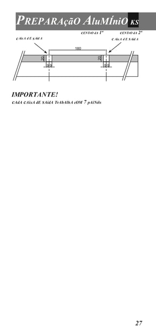 27
PREPARAçãO AluMÍniO KS
cENTrO dA 1ª cENTrO dA 2ª
IMPORTANTE!
cAdA cAixA dE sAídA TrAbAlhA cOM 7 pAiNéis
180
9 9 9 9
cAixA d E sAíd A c AixA d E sAíd A
 
